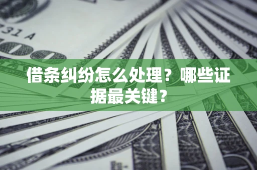 北京借条纠纷怎么处理？哪些证据最关键？