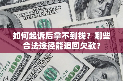 北京如何起诉后拿不到钱？哪些合法途径能追回欠款？