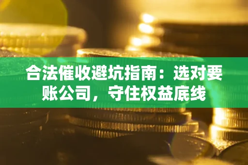 北京合法催收避坑指南：选对要账公司，守住权益底线