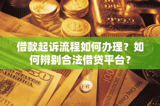 北京借款起诉流程如何办理？如何辨别合法借贷平台？