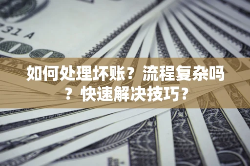 北京如何处理坏账？流程复杂吗？快速解决技巧？