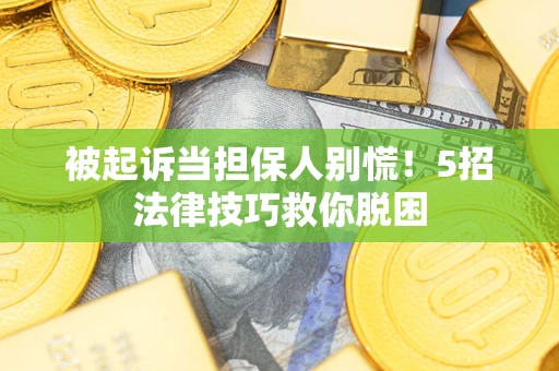 北京被起诉当担保人别慌！5招法律技巧救你脱困