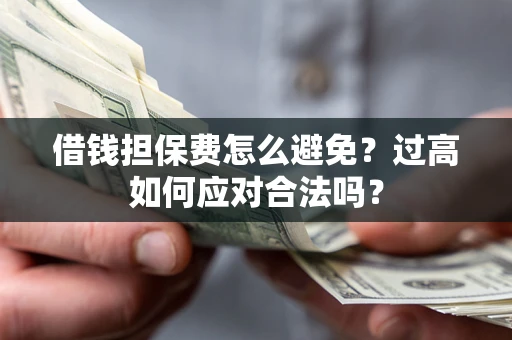 北京借钱担保费怎么避免？过高如何应对合法吗？