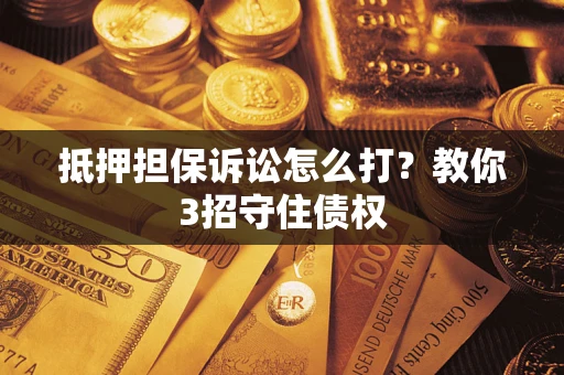 北京抵押担保诉讼怎么打？教你3招守住债权