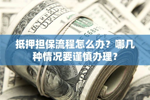 北京抵押担保流程怎么办？哪几种情况要谨慎办理？