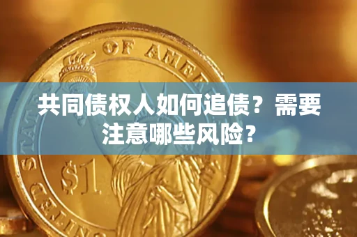 北京共同债权人如何追债？需要注意哪些风险？