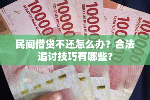 北京民间借贷不还怎么办？合法追讨技巧有哪些？