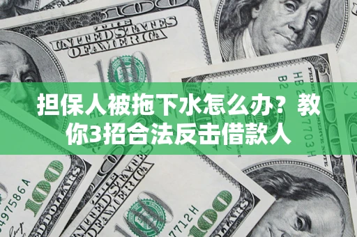 北京担保人被拖下水怎么办？教你3招合法反击借款人