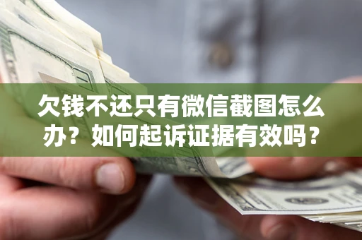 北京欠钱不还只有微信截图怎么办？如何起诉证据有效吗？