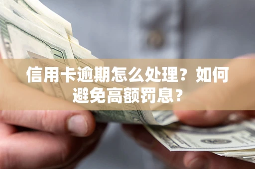 北京信用卡逾期怎么处理？如何避免高额罚息？