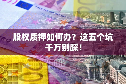 北京股权质押如何办？这五个坑千万别踩！