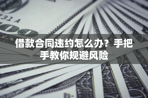 北京借款合同违约怎么办？手把手教你规避风险