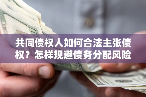 北京共同债权人如何合法主张债权？怎样规避债务分配风险？
