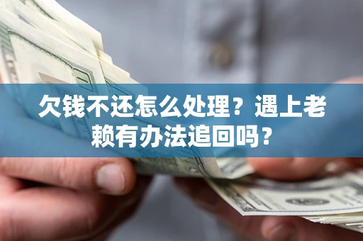 北京欠钱不还怎么处理？遇上老赖有办法追回吗？