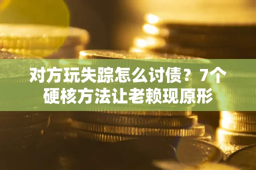 北京对方玩失踪怎么讨债？7个硬核方法让老赖现原形