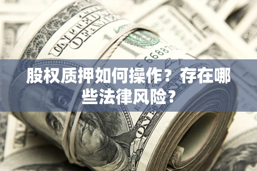 北京股权质押如何操作？存在哪些法律风险？