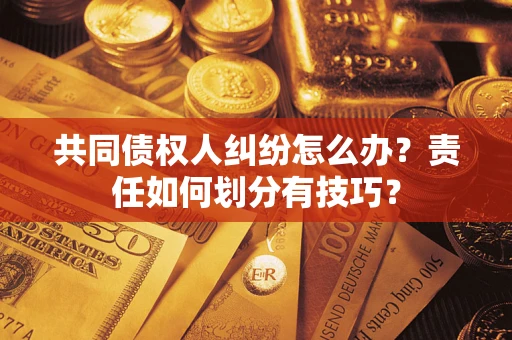 北京共同债权人纠纷怎么办？责任如何划分有技巧？