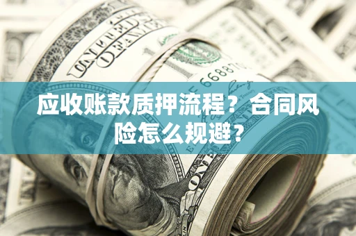 北京应收账款质押流程？合同风险怎么规避？