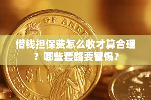 北京借钱担保费怎么收才算合理？哪些套路要警惕？