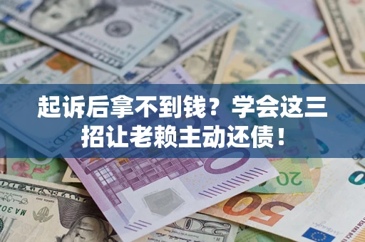 北京起诉后拿不到钱？学会这三招让老赖主动还债！