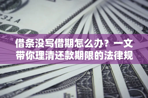 北京借条没写借期怎么办？一文带你理清还款期限的法律规则
