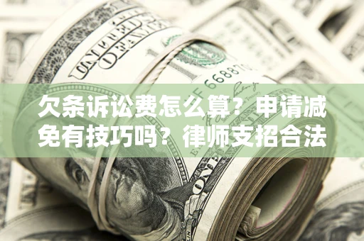 北京欠条诉讼费怎么算？申请减免有技巧吗？律师支招合法省钱
