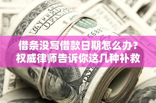 北京借条没写借款日期怎么办？权威律师告诉你这几种补救方法！