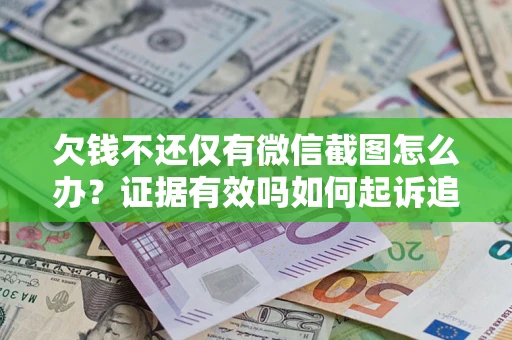北京欠钱不还仅有微信截图怎么办？证据有效吗如何起诉追回欠款？
