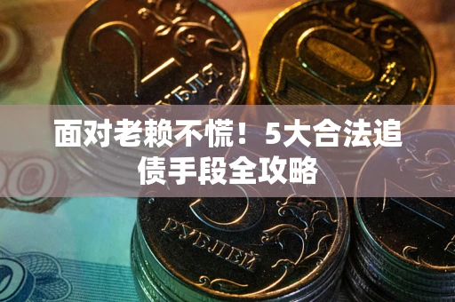 北京面对老赖不慌！5大合法追债手段全攻略