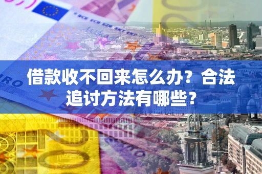 北京借款收不回来怎么办？合法追讨方法有哪些？