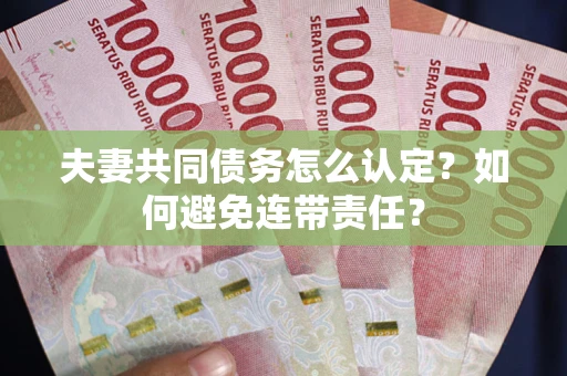 北京夫妻共同债务怎么认定？如何避免连带责任？