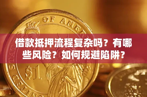 北京借款抵押流程复杂吗？有哪些风险？如何规避陷阱？