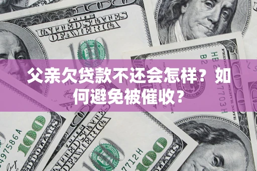 北京父亲欠贷款不还会怎样？如何避免被催收？