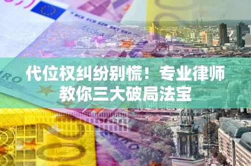 北京代位权纠纷别慌！专业律师教你三大破局法宝