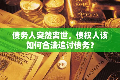 北京债务人突然离世，债权人该如何合法追讨债务？