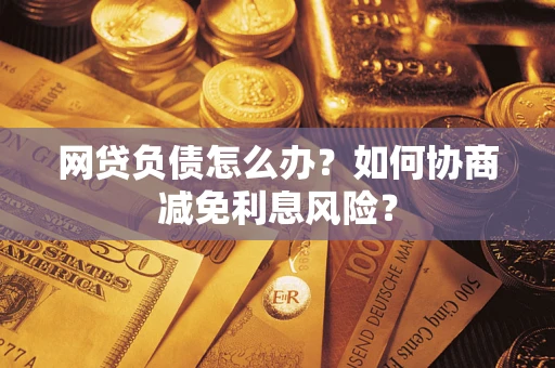 北京网贷负债怎么办？如何协商减免利息风险？