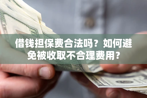 北京借钱担保费合法吗？如何避免被收取不合理费用？