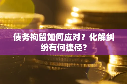 北京债务拘留如何应对？化解纠纷有何捷径？