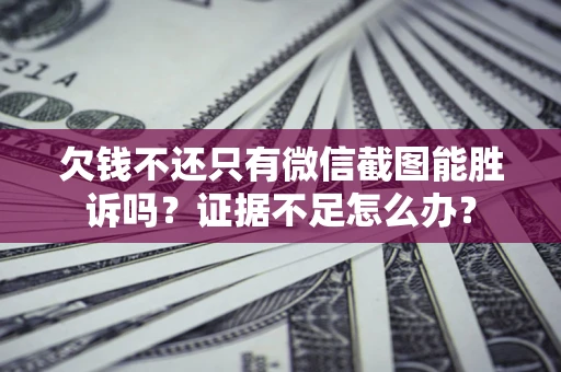 北京欠钱不还只有微信截图能胜诉吗？证据不足怎么办？