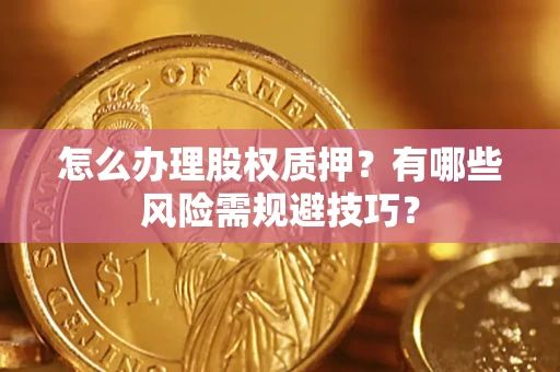 北京怎么办理股权质押？有哪些风险需规避技巧？