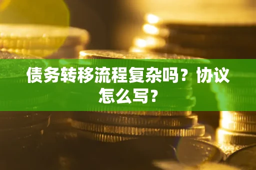 北京债务转移流程复杂吗？协议怎么写？