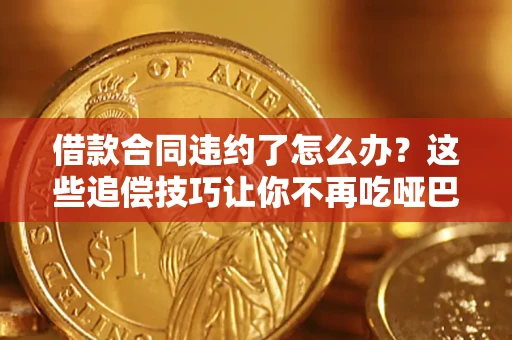 北京借款合同违约了怎么办？这些追偿技巧让你不再吃哑巴亏