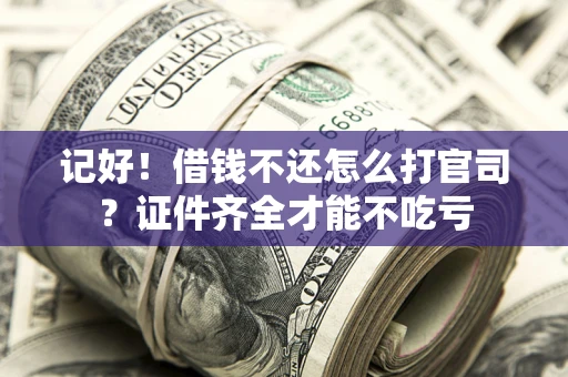 北京记好！借钱不还怎么打官司？证件齐全才能不吃亏