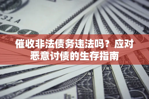 北京催收非法债务违法吗？应对恶意讨债的生存指南