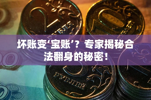 北京坏账变‘宝账’？专家揭秘合法翻身的秘密！