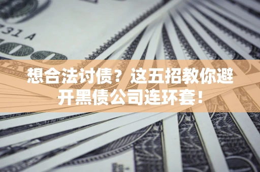 北京想合法讨债？这五招教你避开黑债公司连环套！