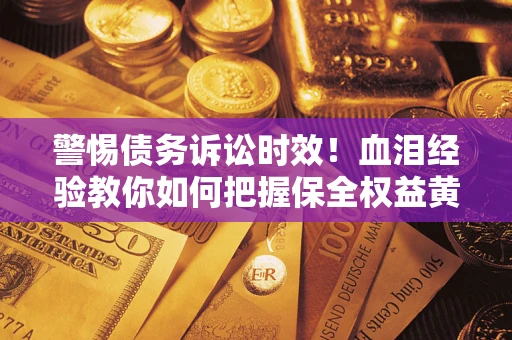 北京警惕债务诉讼时效！血泪经验教你如何把握保全权益黄金期