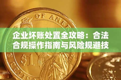 北京企业坏账处置全攻略：合法合规操作指南与风险规避技巧解析
