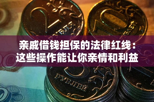 北京亲戚借钱担保的法律红线：这些操作能让你亲情和利益两不误