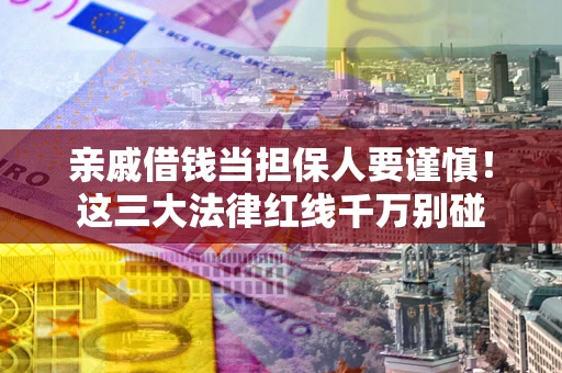 北京亲戚借钱当担保人要谨慎！这三大法律红线千万别碰
